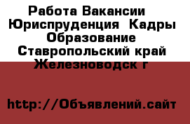 Работа Вакансии - Юриспруденция, Кадры, Образование. Ставропольский край,Железноводск г.